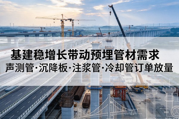 北碚区基建稳增长带动预埋监测管材需求，声测管、沉降板、注浆管订单持续放量