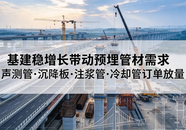 北碚区基建稳增长带动预埋监测管材需求，声测管、沉降板、注浆管订单持续放量
